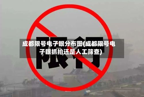 成都限号电子眼分布图(成都限号电子眼抓拍还是人工筛查)