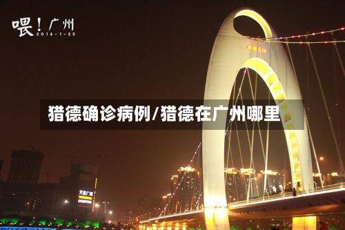猎德确诊病例/猎德在广州哪里