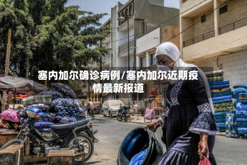 塞内加尔确诊病例/塞内加尔近期疫情最新报道-第2张图片