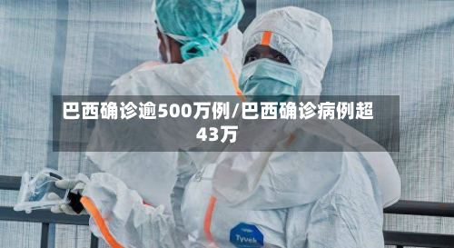 巴西确诊逾500万例/巴西确诊病例超43万
