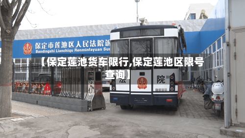 【保定莲池货车限行,保定莲池区限号查询】-第2张图片