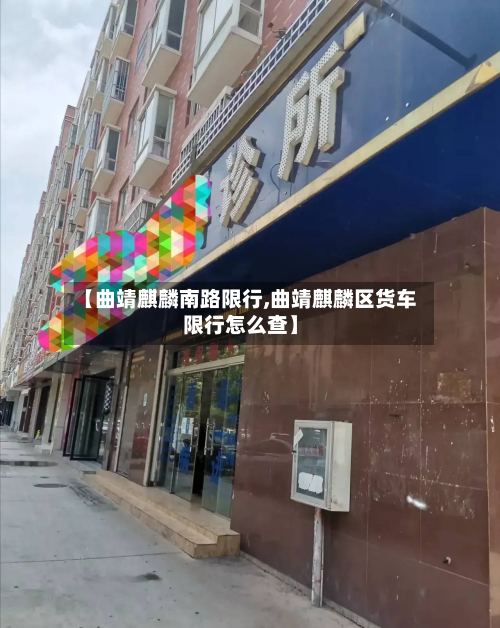 【曲靖麒麟南路限行,曲靖麒麟区货车限行怎么查】
