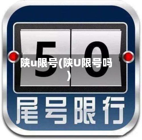 陕u限号(陕U限号吗)