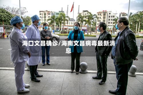 海口文昌确诊/海南文昌病毒最新消息-第2张图片