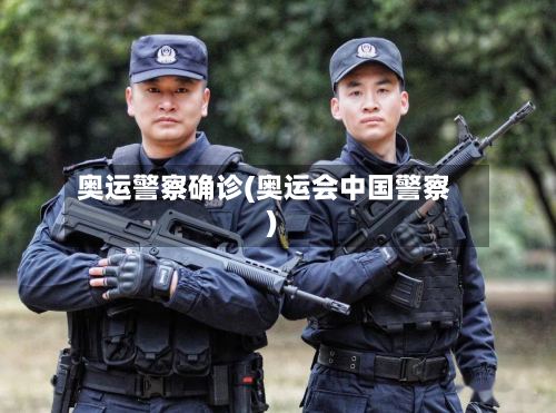 奥运警察确诊(奥运会中国警察)-第3张图片