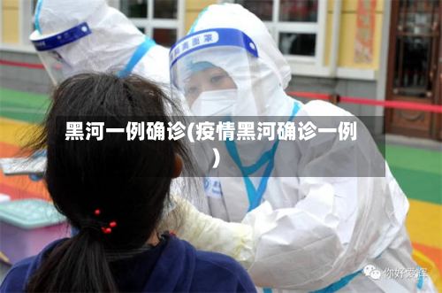 黑河一例确诊(疫情黑河确诊一例)