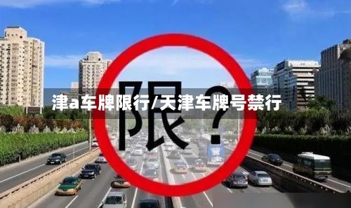 津a车牌限行/天津车牌号禁行