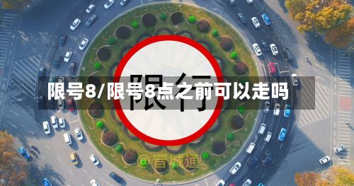 限号8/限号8点之前可以走吗
