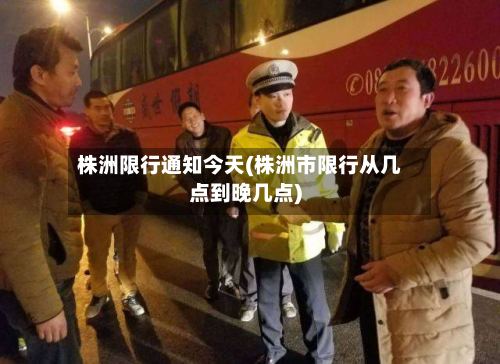 株洲限行通知今天(株洲市限行从几点到晚几点)-第2张图片