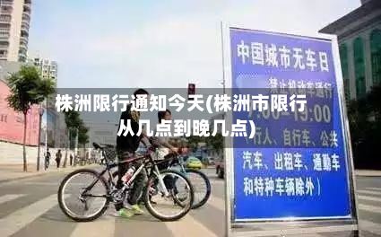 株洲限行通知今天(株洲市限行从几点到晚几点)