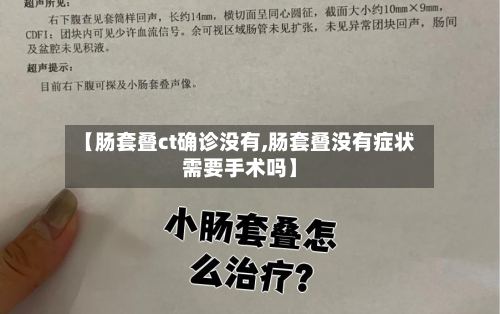 【肠套叠ct确诊没有,肠套叠没有症状需要手术吗】