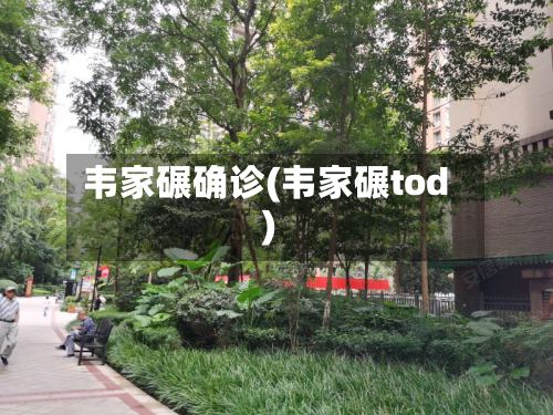 韦家碾确诊(韦家碾tod)