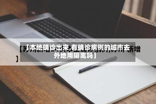 【本地确诊出来,有确诊病例的城市去外地用隔离吗】