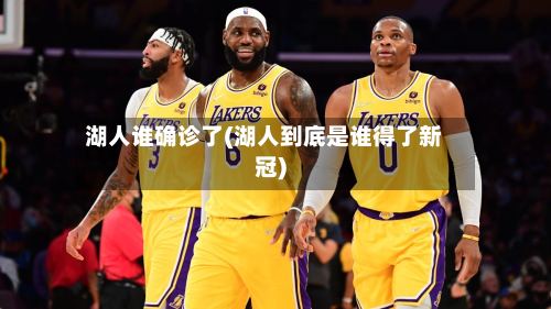 湖人谁确诊了(湖人到底是谁得了新冠)