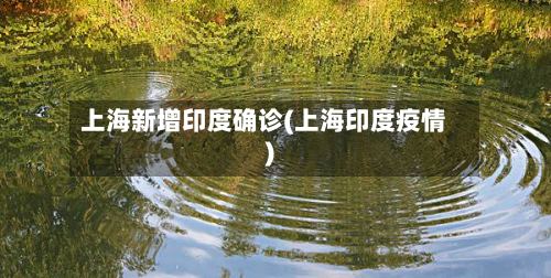 上海新增印度确诊(上海印度疫情)-第2张图片