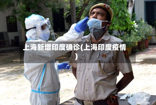 上海新增印度确诊(上海印度疫情)-第3张图片