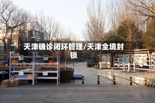 天津确诊闭环管理/天津全境封锁-第2张图片