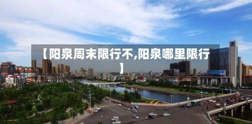 【阳泉周末限行不,阳泉哪里限行】-第2张图片