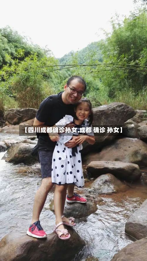 【四川成都确诊孙女,成都 确诊 孙女】-第3张图片