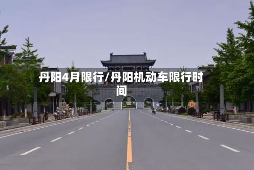 丹阳4月限行/丹阳机动车限行时间-第2张图片