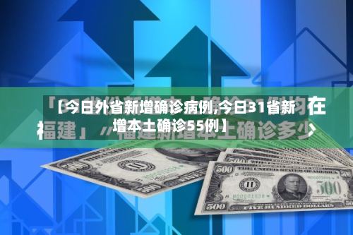 【今日外省新增确诊病例,今日31省新增本土确诊55例】