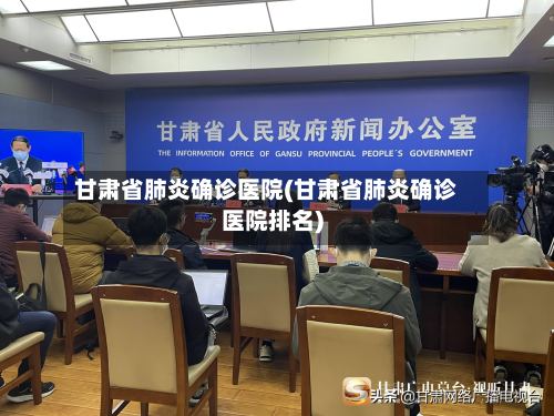 甘肃省肺炎确诊医院(甘肃省肺炎确诊医院排名)-第3张图片