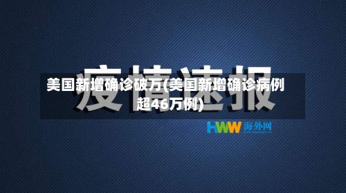 美国新增确诊破万(美国新增确诊病例超46万例)-第3张图片