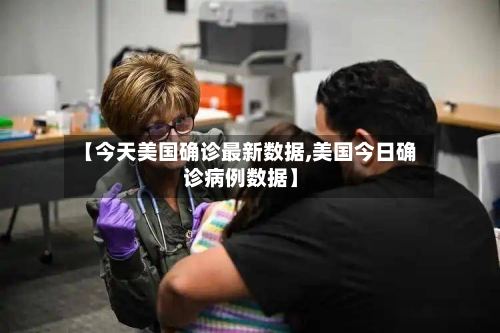 【今天美国确诊最新数据,美国今日确诊病例数据】