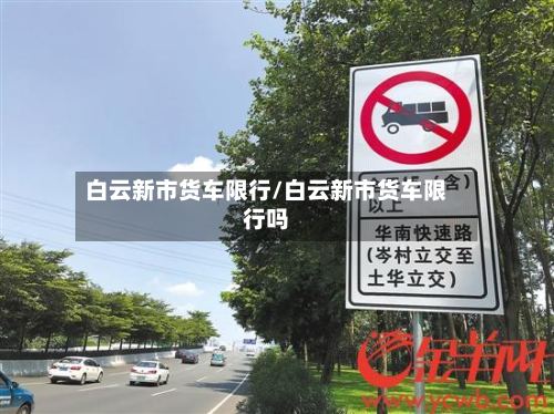 白云新市货车限行/白云新市货车限行吗
