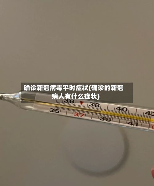 确诊新冠病毒平时症状(确诊的新冠病人有什么症状)