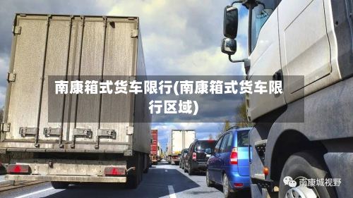 南康箱式货车限行(南康箱式货车限行区域)-第3张图片