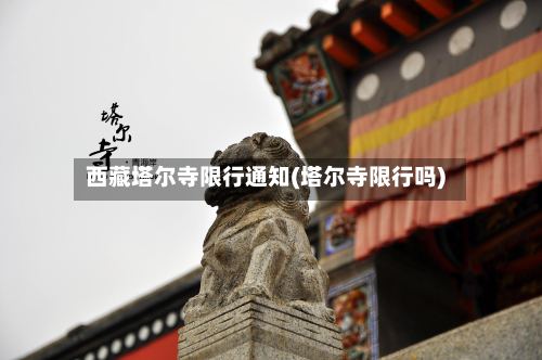 西藏塔尔寺限行通知(塔尔寺限行吗)-第2张图片