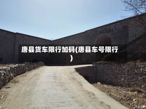 唐县货车限行加码(唐县车号限行)-第2张图片