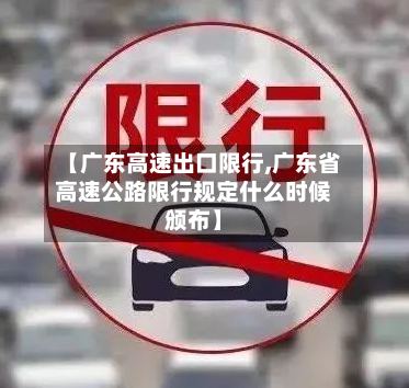 【广东高速出口限行,广东省高速公路限行规定什么时候颁布】-第2张图片