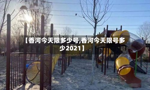 【香河今天限多少号,香河今天限号多少2021】-第2张图片