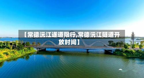 【常德沅江遂道限行,常德沅江隧道开放时间】-第2张图片