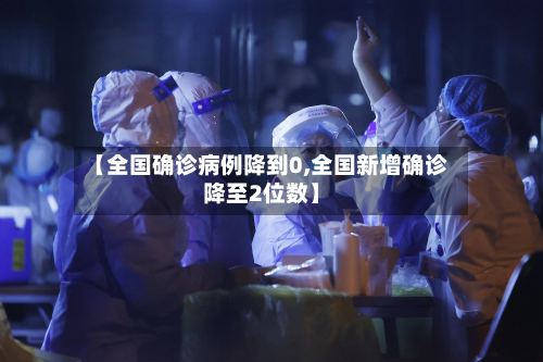 【全国确诊病例降到0,全国新增确诊降至2位数】-第3张图片