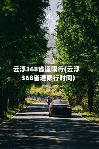 云浮368省道限行(云浮368省道限行时间)