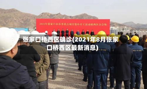 张家口桥西区确诊(2021年8月张家口桥西区最新消息)-第2张图片