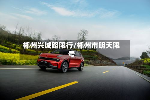 郴州兴城路限行/郴州市明天限号