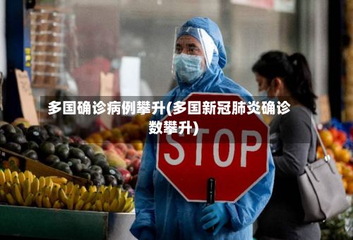 多国确诊病例攀升(多国新冠肺炎确诊数攀升)