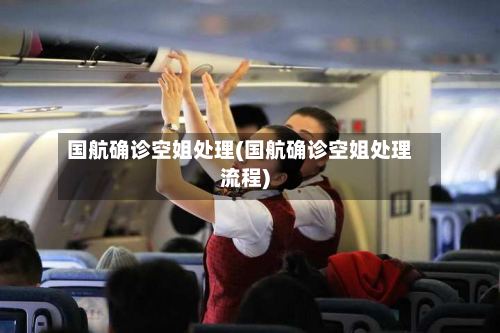 国航确诊空姐处理(国航确诊空姐处理流程)-第2张图片