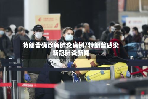 特朗普确诊新肺炎病例/特朗普感染新冠肺炎新闻