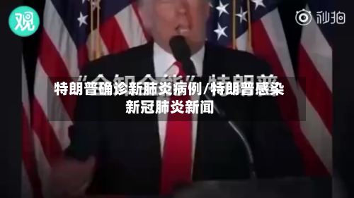 特朗普确诊新肺炎病例/特朗普感染新冠肺炎新闻-第2张图片