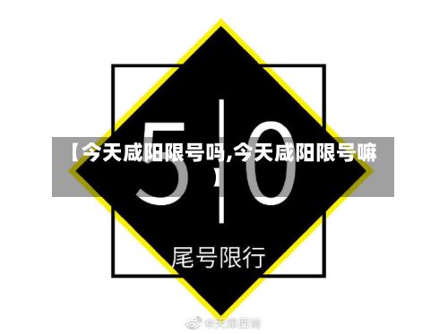 【今天咸阳限号吗,今天咸阳限号嘛】