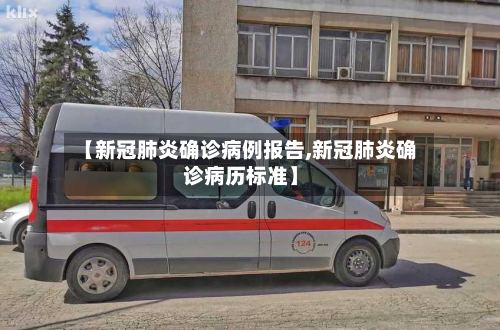 【新冠肺炎确诊病例报告,新冠肺炎确诊病历标准】