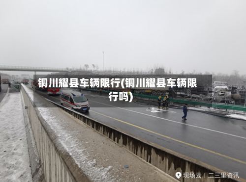 铜川耀县车辆限行(铜川耀县车辆限行吗)