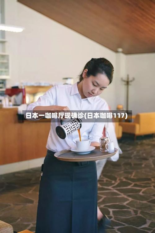 日本一咖啡厅现确诊(日本咖啡117)