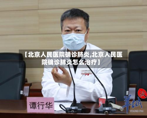 【北京人民医院确诊肺炎,北京人民医院确诊肺炎怎么治疗】