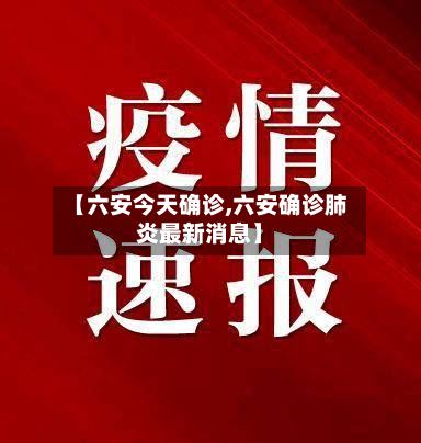 【六安今天确诊,六安确诊肺炎最新消息】